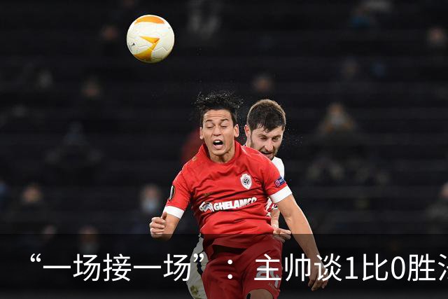 “一场接一场”：主帅谈1比0胜法兰克福与下周连战