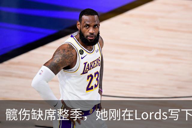 髋伤缺席整季，她刚在Lord's写下历史就来救火