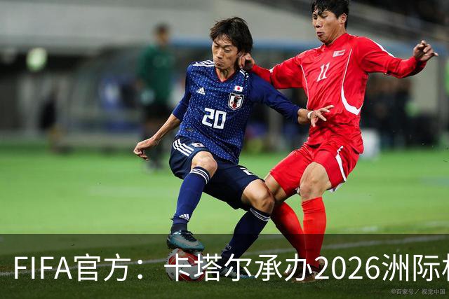 FIFA官方：卡塔尔承办2026洲际杯，欧冠冠军巴黎12月16日出战决赛